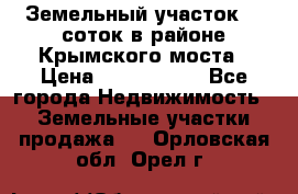 Земельный участок 90 соток в районе Крымского моста › Цена ­ 3 500 000 - Все города Недвижимость » Земельные участки продажа   . Орловская обл.,Орел г.